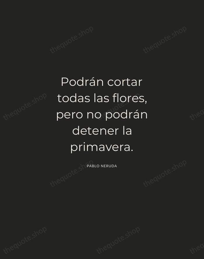 Podrán cortar todas las flores, pero no podrán detener la primavera. — Pablo Neruda — Charcoal Sans