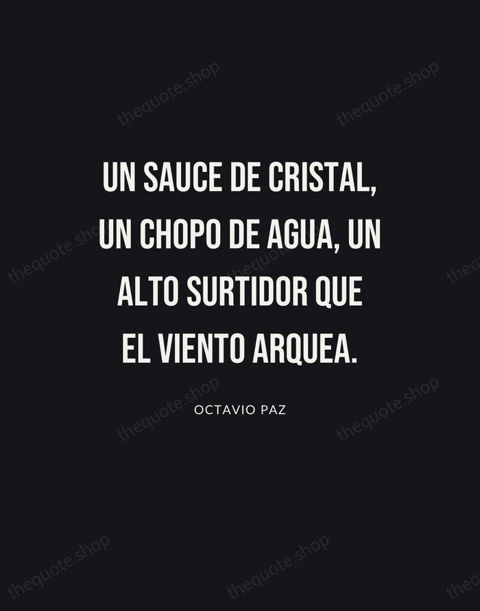 Un sauce de cristal, un chopo de agua, un alto surtidor que… — Octavio Paz | Printable Wall Art — Poster Condensed