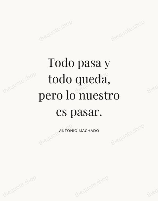 Todo pasa y todo queda, pero lo nuestro es pasar. — Antonio Machado | Printable Wall Art — Atelier Serif