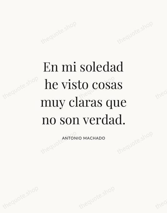 En mi soledad he visto cosas muy claras que no son verdad. — Antonio Machado | Printable Wall Art — Atelier Serif