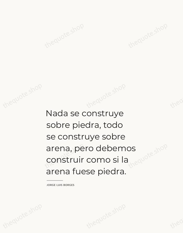 Nada se construye sobre piedra, todo se construye sobre arena, pero debemos… — Jorge Luis Borges — Studio Left