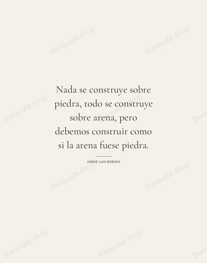 Nada se construye sobre piedra, todo se construye sobre arena, pero debemos… — Jorge Luis Borges — Gallery Rule