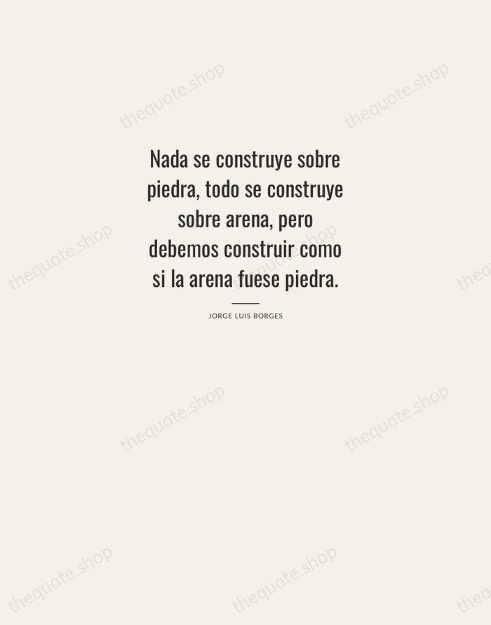 Nada se construye sobre piedra, todo se construye sobre arena, pero debemos… — Jorge Luis Borges — Letterpress Caps