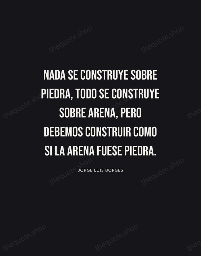 Nada se construye sobre piedra, todo se construye sobre arena, pero debemos… — Jorge Luis Borges | Printable Wall Art — Poster Condensed