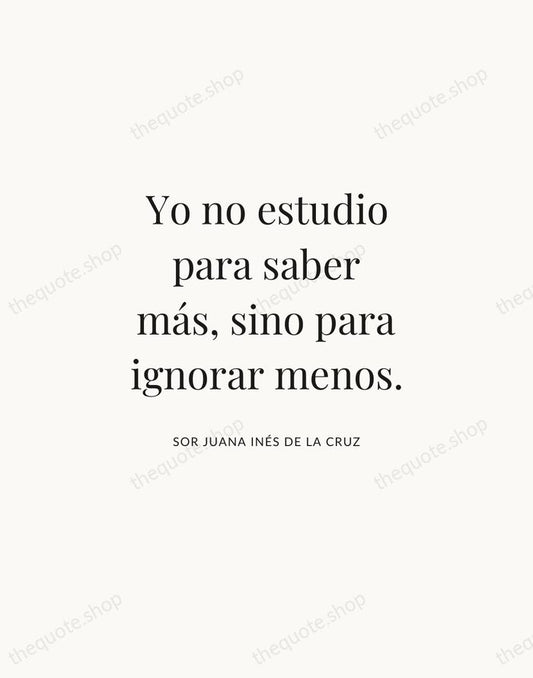 Yo no estudio para saber más, sino para ignorar menos. — Sor Juana Inés de la Cruz | Printable Wall Art — Atelier Serif