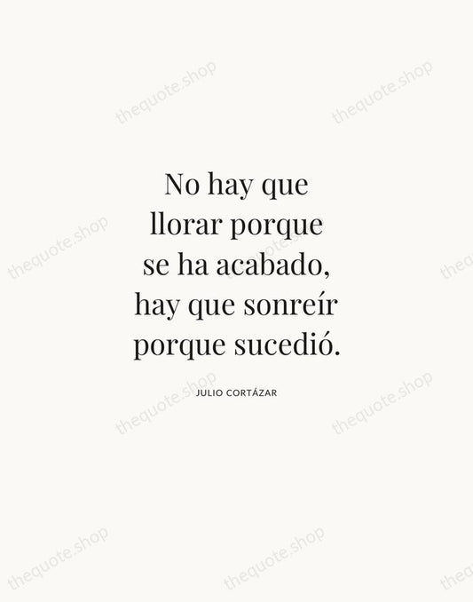 No hay que llorar porque se ha acabado, hay que sonreír porque… — Julio Cortázar | Printable Wall Art — Atelier Serif