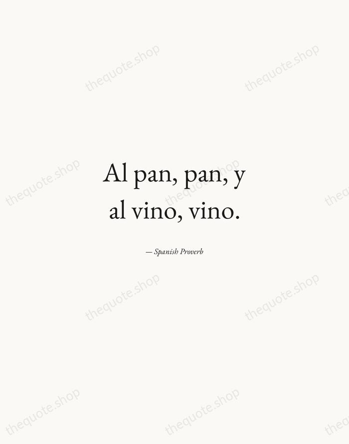 Al pan, pan, y al vino, vino. — Spanish Proverb — Quiet Garamond