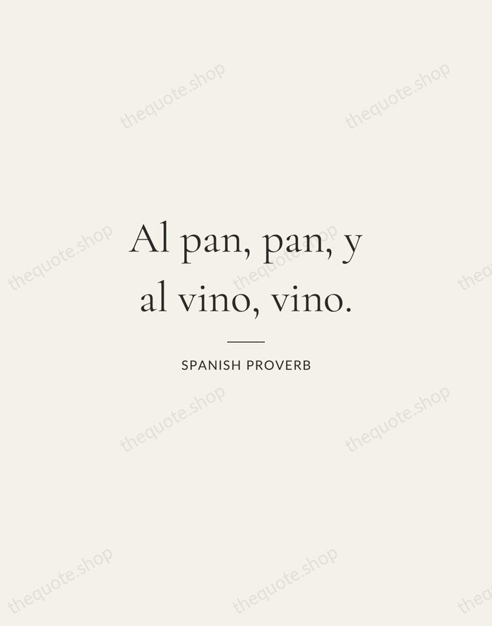 Al pan, pan, y al vino, vino. — Spanish Proverb — Gallery Rule