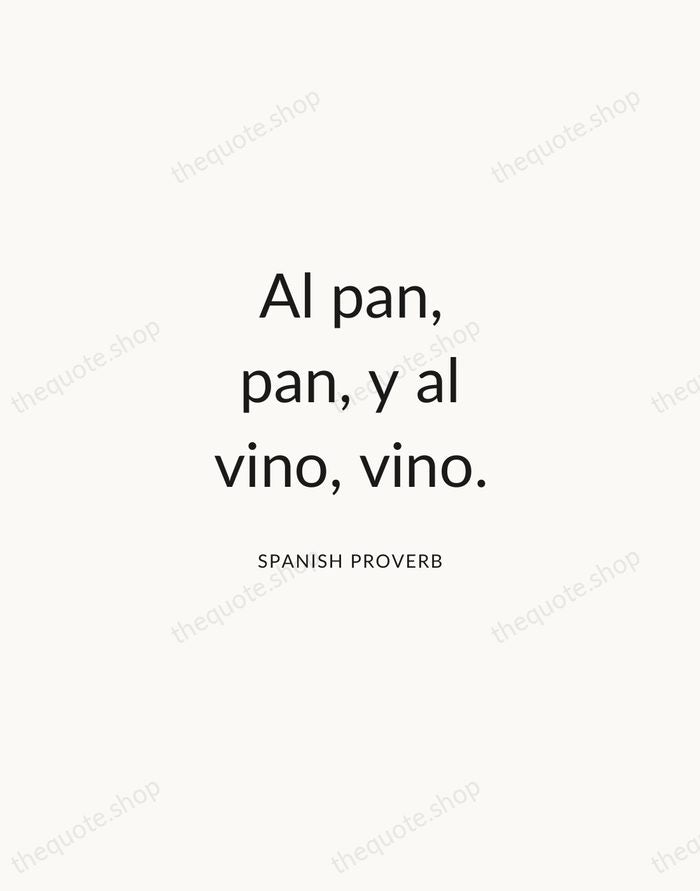 Al pan, pan, y al vino, vino. — Spanish Proverb — Modern Sans Calm