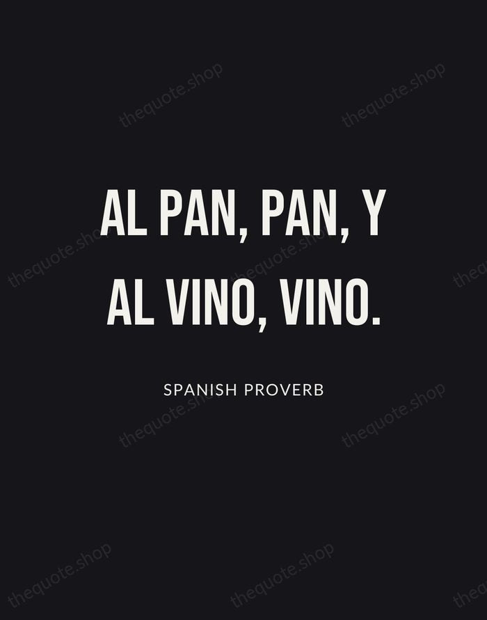 Al pan, pan, y al vino, vino. — Spanish Proverb | Printable Wall Art — Poster Condensed