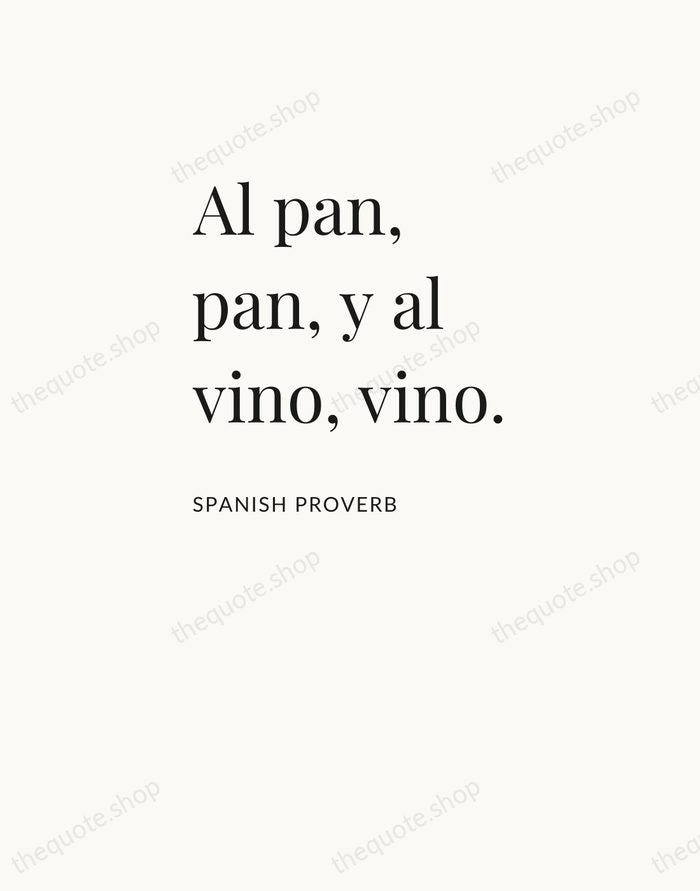 Al pan, pan, y al vino, vino. — Spanish Proverb — Asymmetric Left
