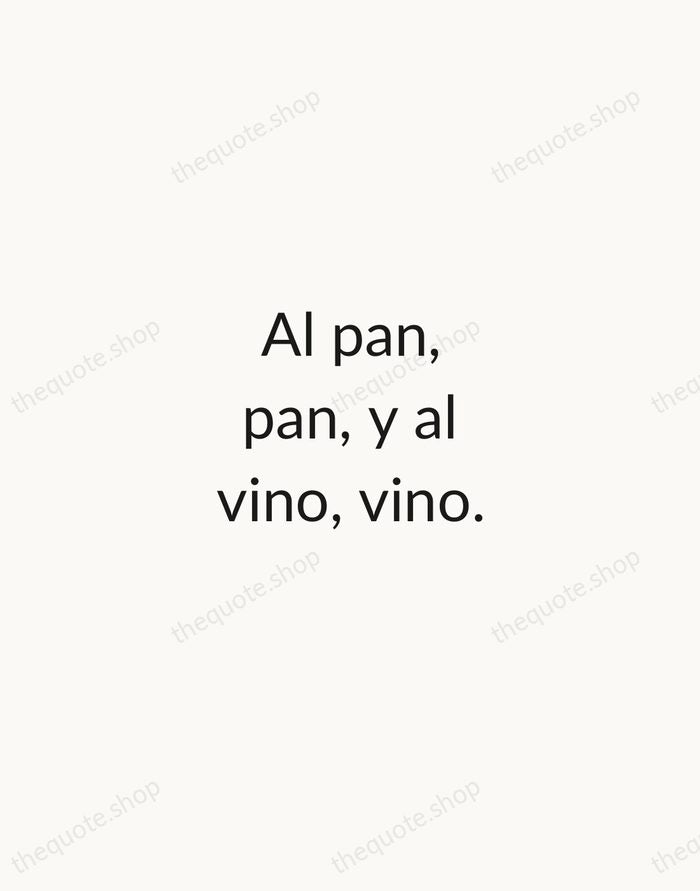 Al pan, pan, y al vino, vino. — Spanish Proverb — Minimal Unsigned