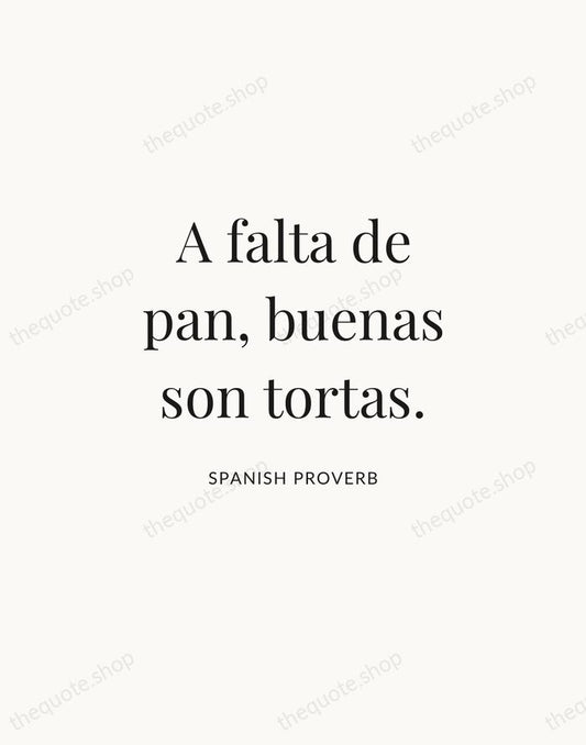 A falta de pan, buenas son tortas. — Spanish Proverb | Printable Wall Art — Atelier Serif