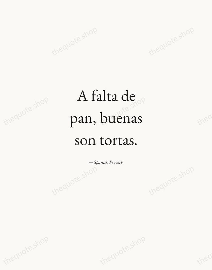 A falta de pan, buenas son tortas. — Spanish Proverb — Quiet Garamond