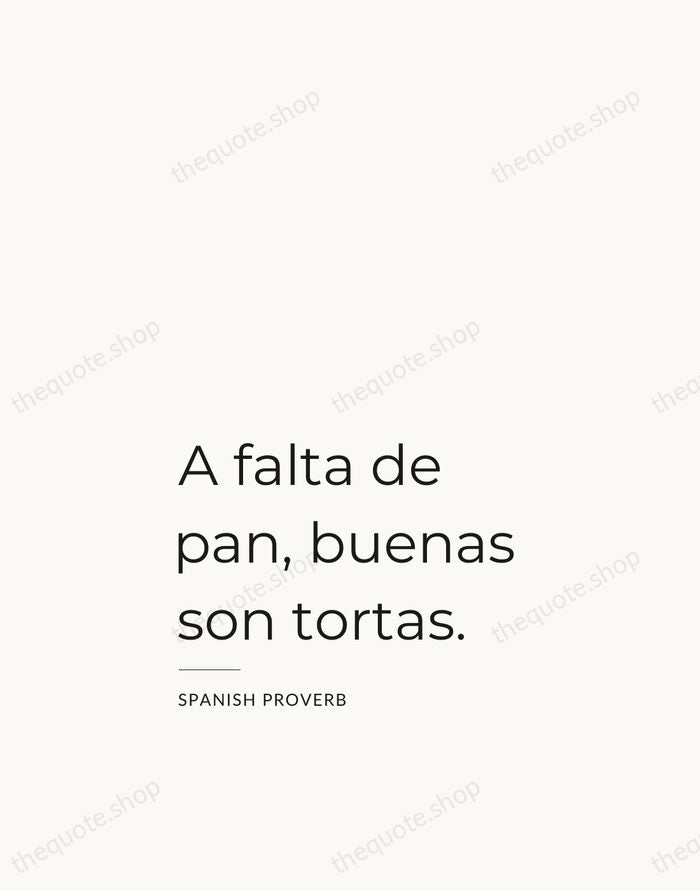 A falta de pan, buenas son tortas. — Spanish Proverb — Studio Left