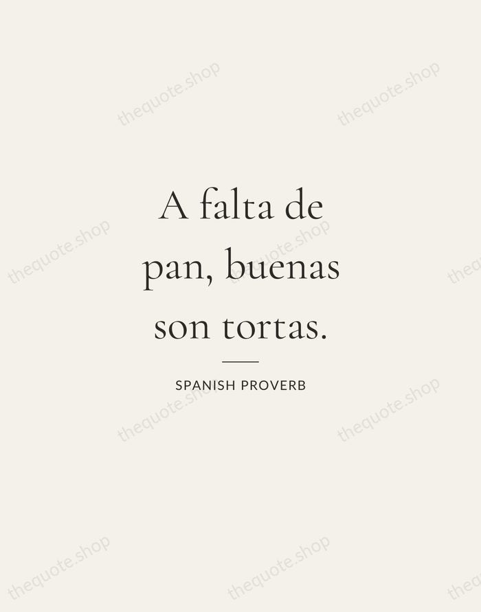 A falta de pan, buenas son tortas. — Spanish Proverb — Gallery Rule