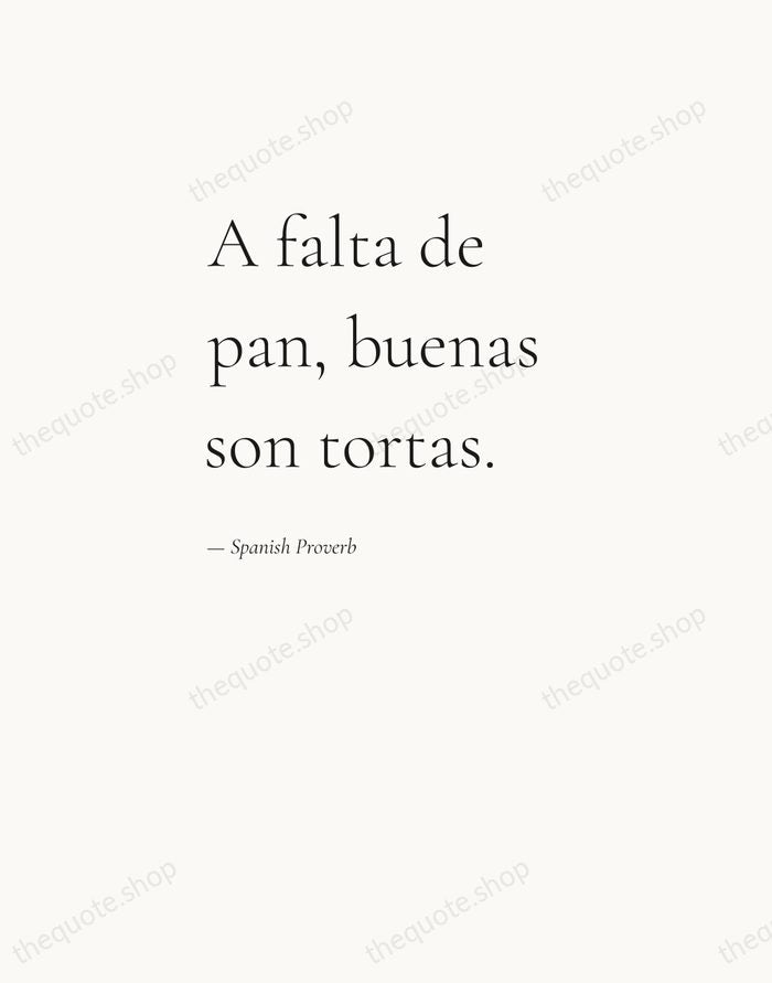 A falta de pan, buenas son tortas. — Spanish Proverb — Editorial Left Serif