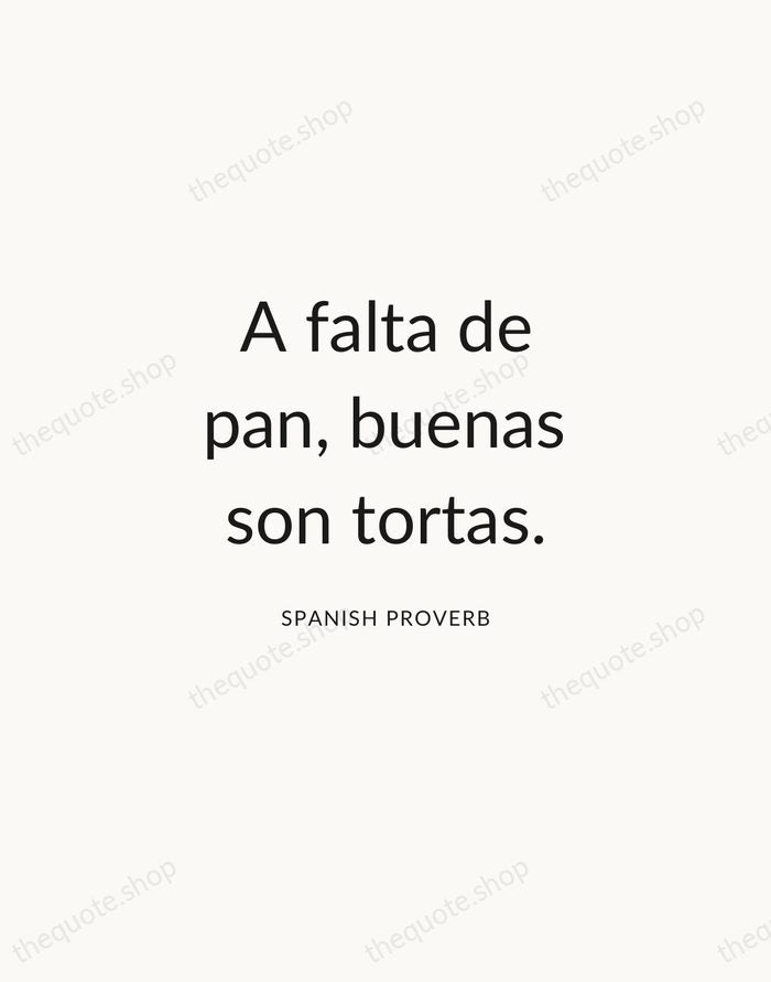 A falta de pan, buenas son tortas. — Spanish Proverb — Modern Sans Calm