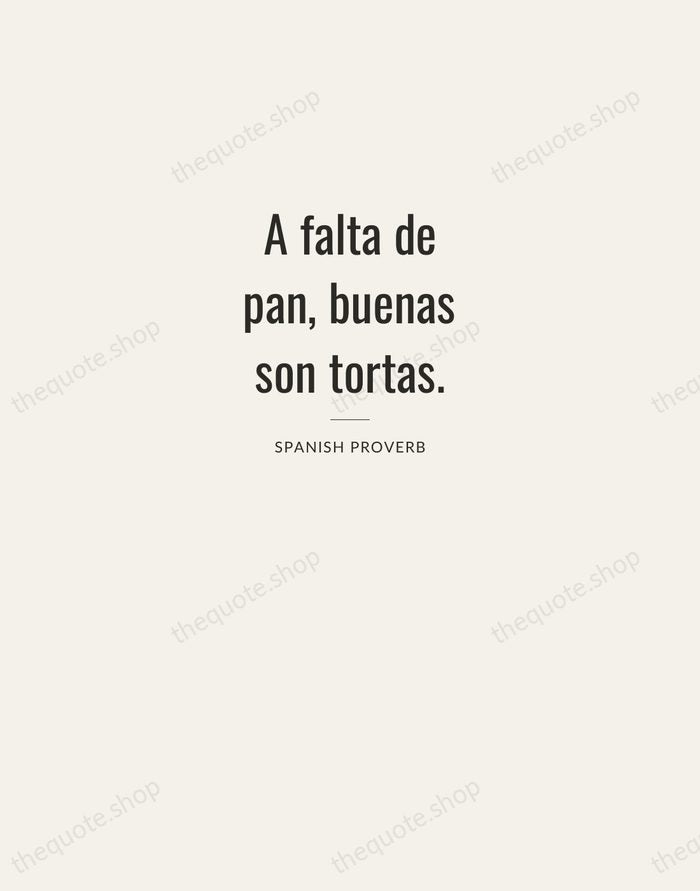 A falta de pan, buenas son tortas. — Spanish Proverb — Letterpress Caps