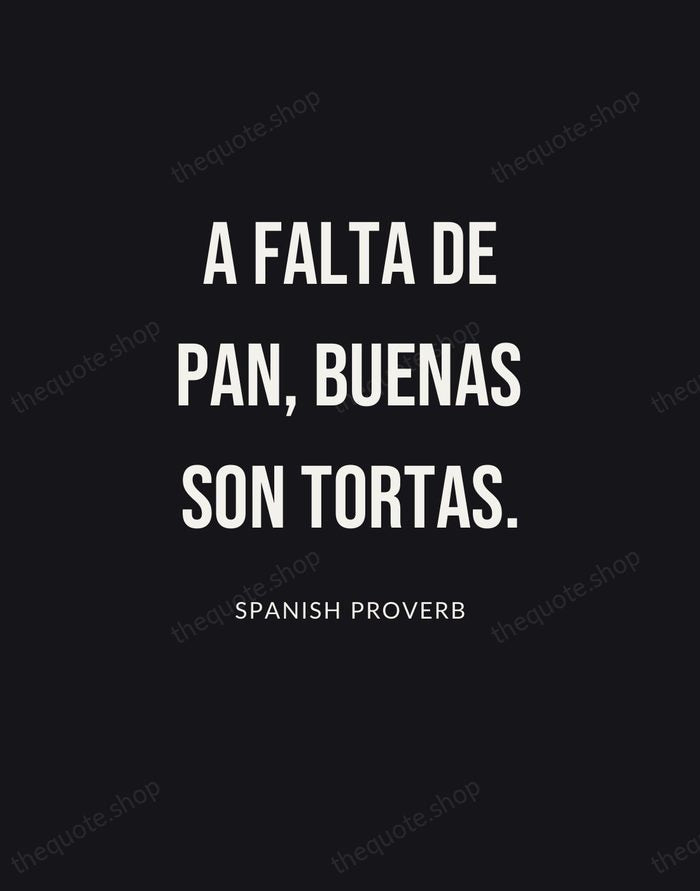 A falta de pan, buenas son tortas. — Spanish Proverb | Printable Wall Art — Poster Condensed