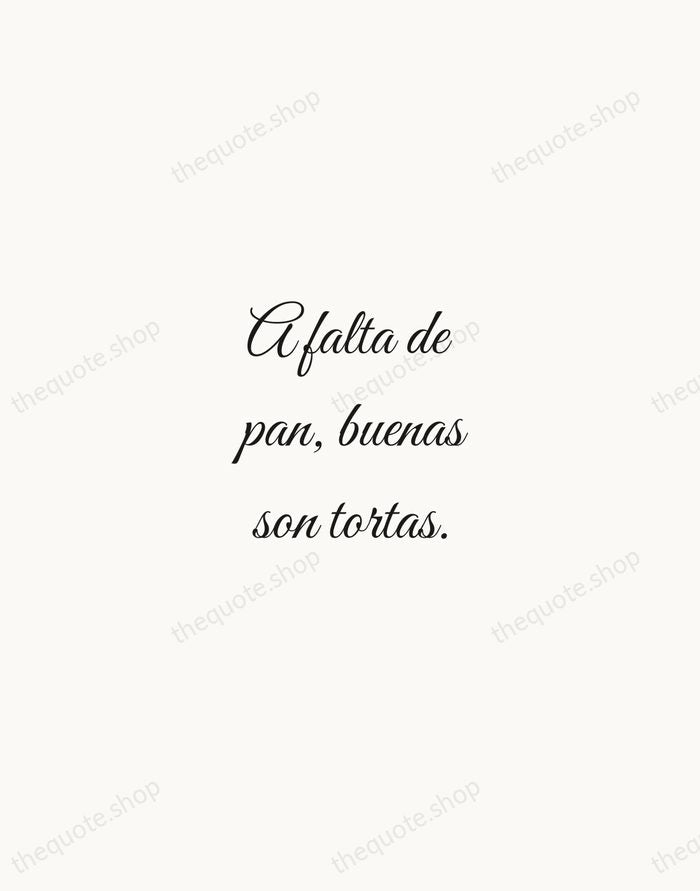 A falta de pan, buenas son tortas. — Spanish Proverb — Script Whisper