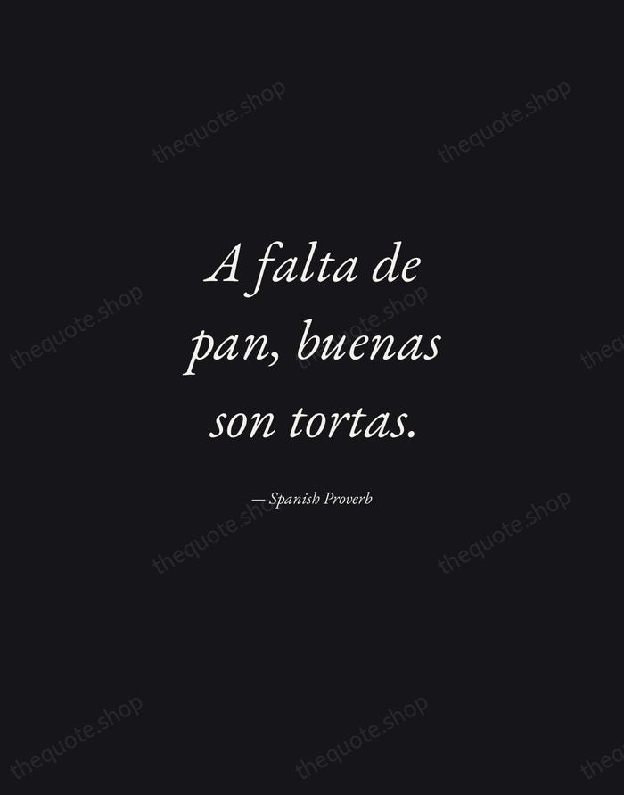 A falta de pan, buenas son tortas. — Spanish Proverb — Manuscript Italic