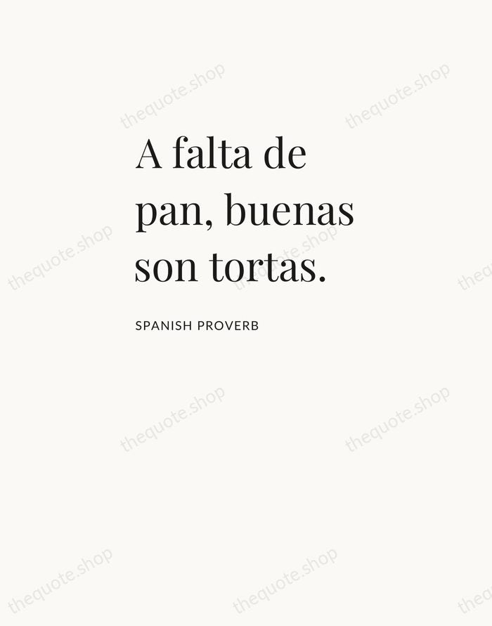 A falta de pan, buenas son tortas. — Spanish Proverb — Asymmetric Left