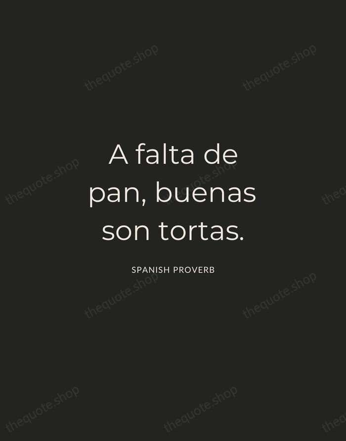 A falta de pan, buenas son tortas. — Spanish Proverb — Charcoal Sans