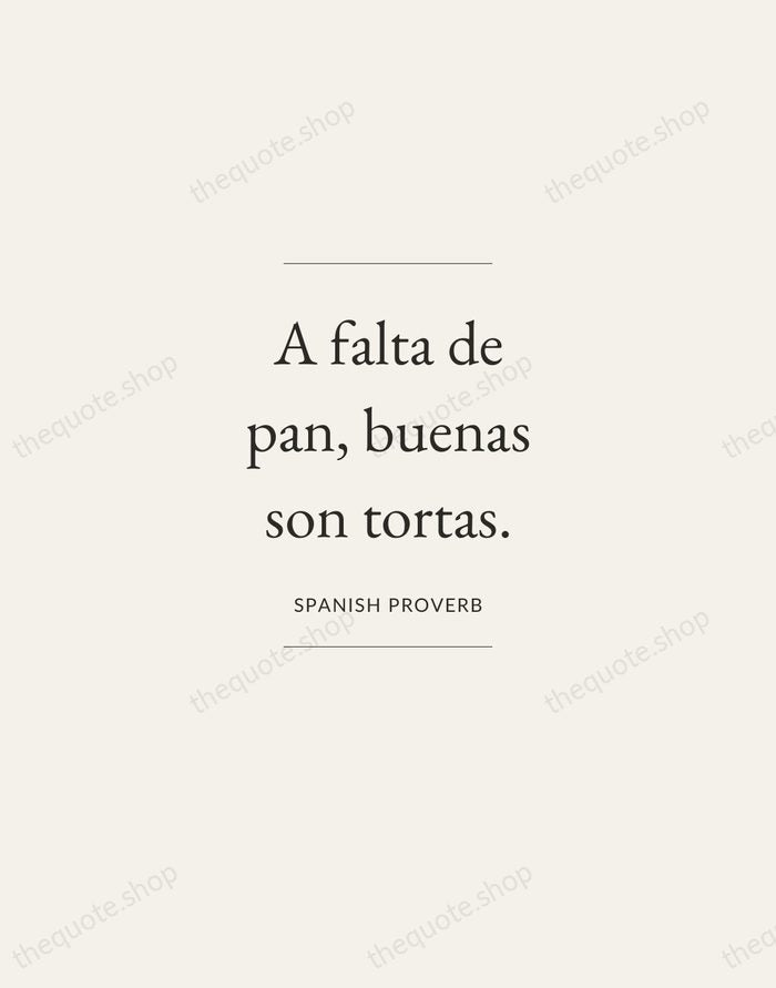 A falta de pan, buenas son tortas. — Spanish Proverb — Gallery Frame