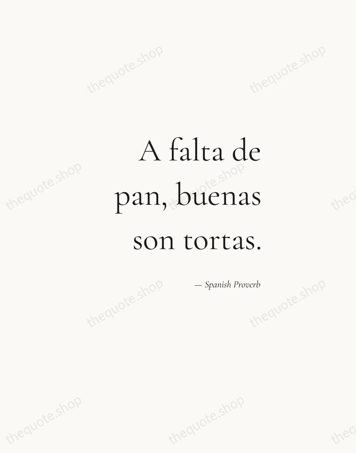 A falta de pan, buenas son tortas. — Spanish Proverb — Soft Serif Right