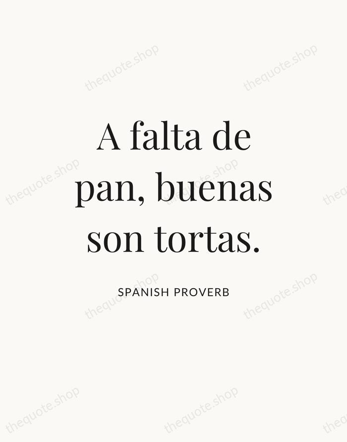 A falta de pan, buenas son tortas. — Spanish Proverb — Statement Serif