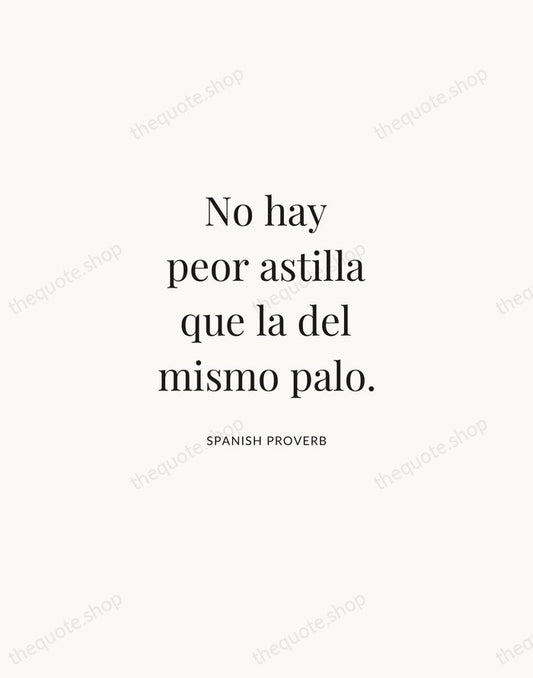 No hay peor astilla que la del mismo palo. — Spanish Proverb | Printable Wall Art — Atelier Serif