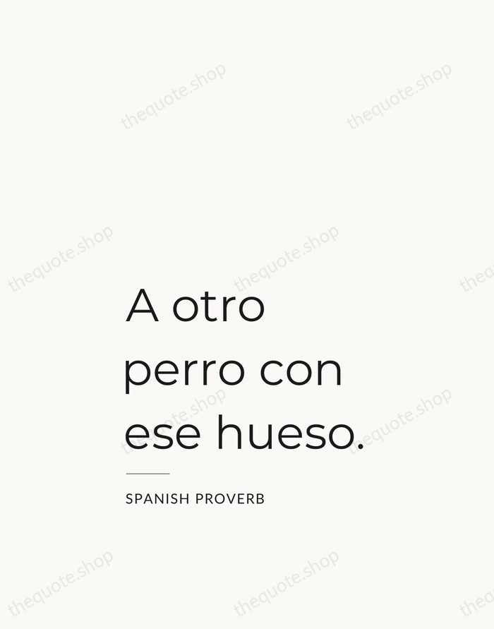A otro perro con ese hueso. — Spanish Proverb — Studio Left