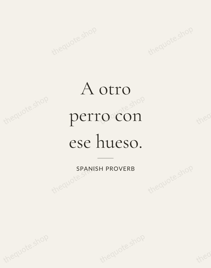A otro perro con ese hueso. — Spanish Proverb — Gallery Rule