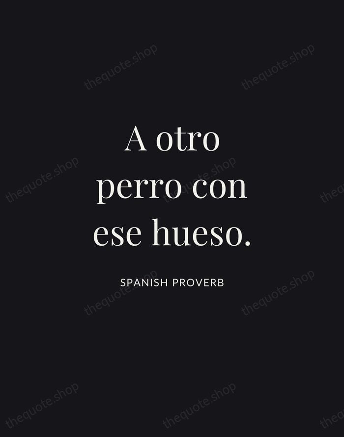 A otro perro con ese hueso. — Spanish Proverb | Printable Wall Art — Midnight Serif