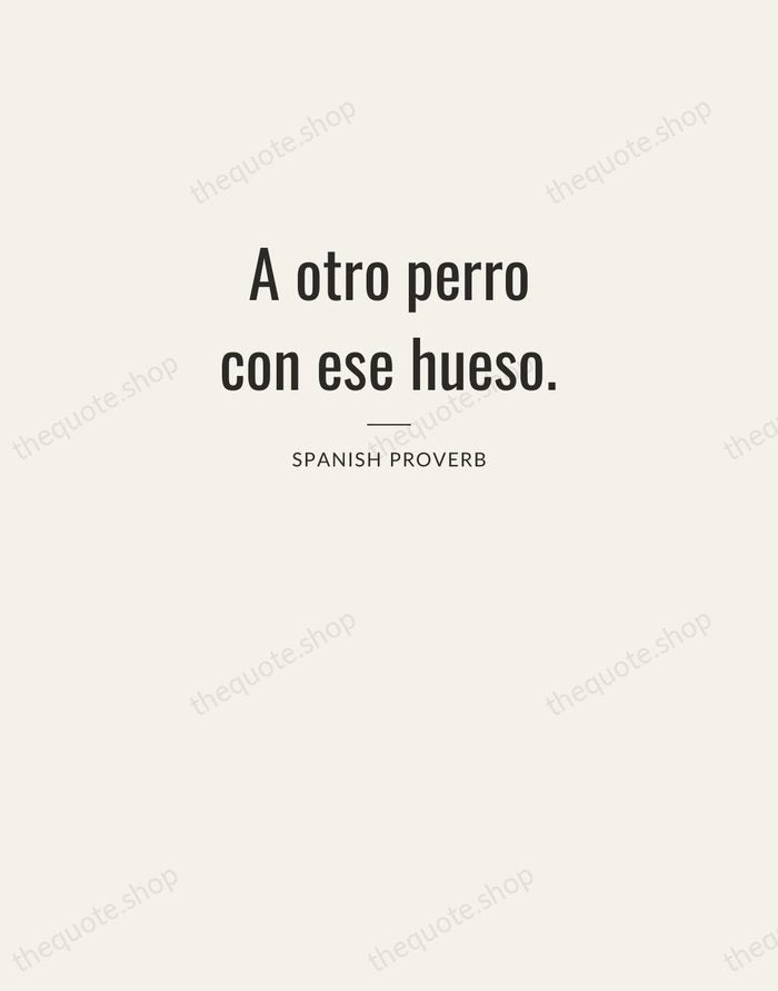 A otro perro con ese hueso. — Spanish Proverb — Letterpress Caps