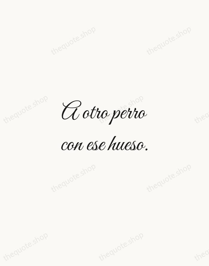A otro perro con ese hueso. — Spanish Proverb — Script Whisper