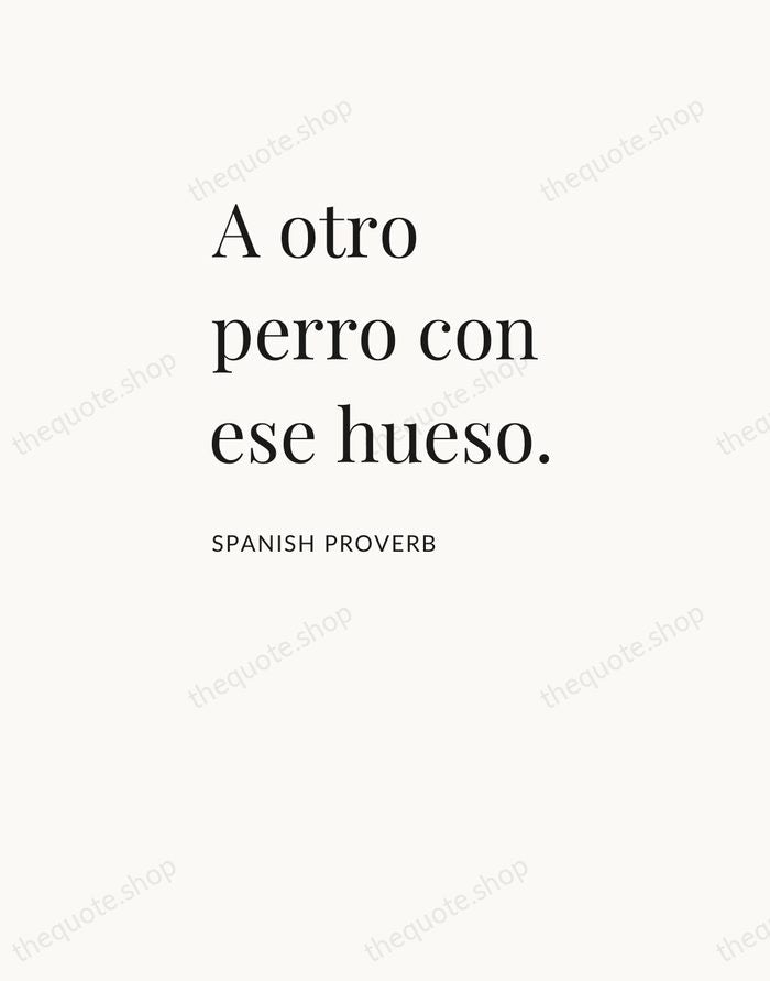 A otro perro con ese hueso. — Spanish Proverb — Asymmetric Left