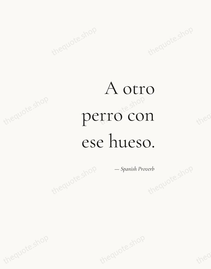 A otro perro con ese hueso. — Spanish Proverb — Soft Serif Right