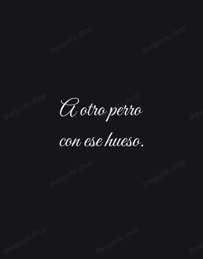 A otro perro con ese hueso. — Spanish Proverb — Night Script