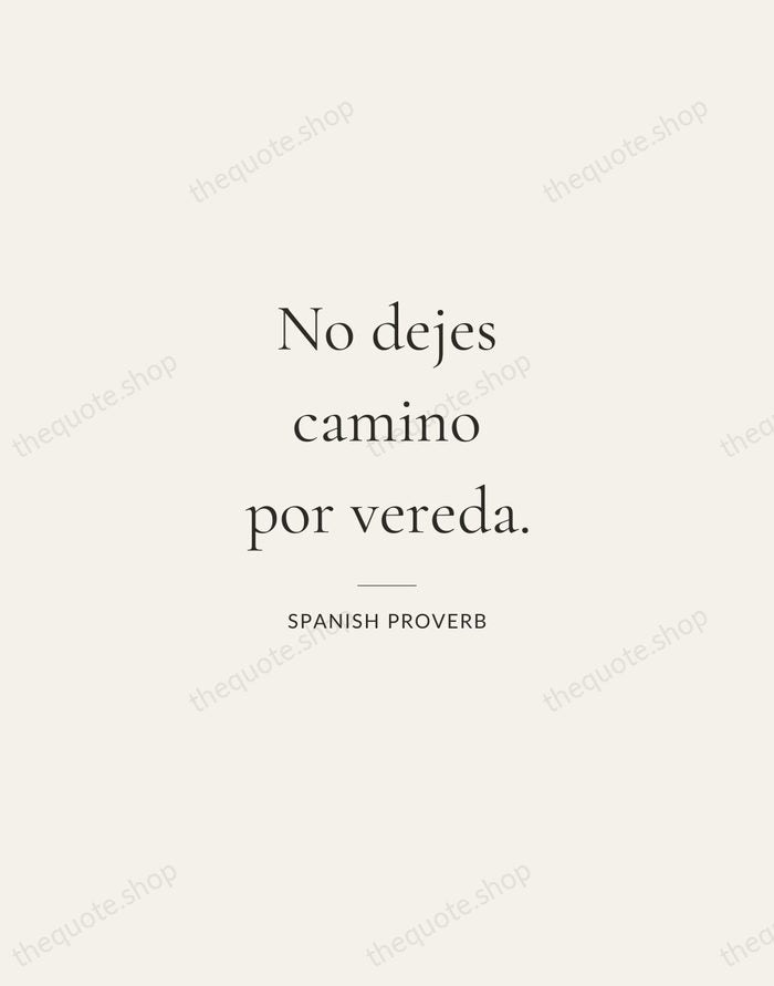 No dejes camino por vereda. — Spanish Proverb — Gallery Rule