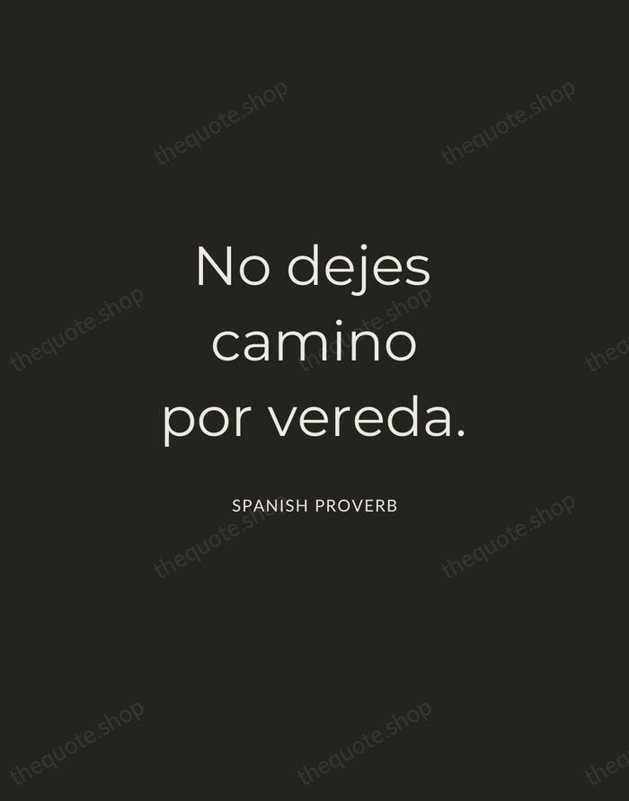 No dejes camino por vereda. — Spanish Proverb — Charcoal Sans
