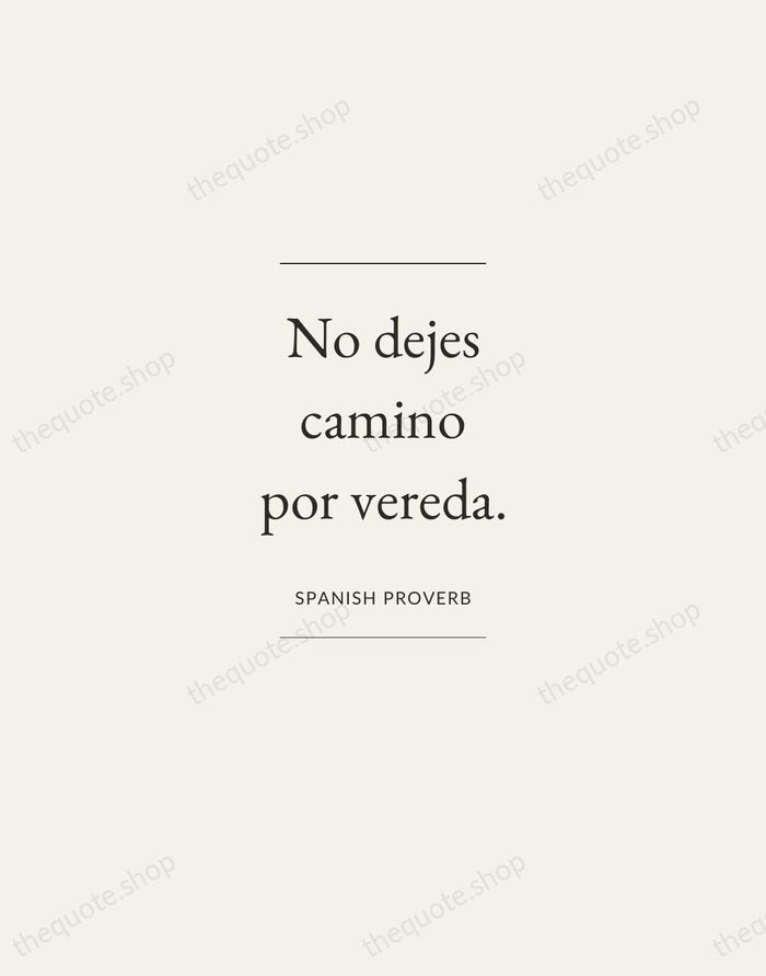 No dejes camino por vereda. — Spanish Proverb — Gallery Frame