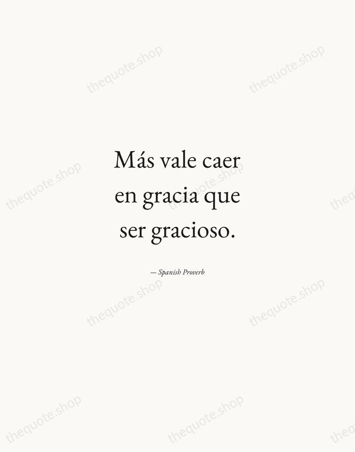Más vale caer en gracia que ser gracioso. — Spanish Proverb — Quiet Garamond