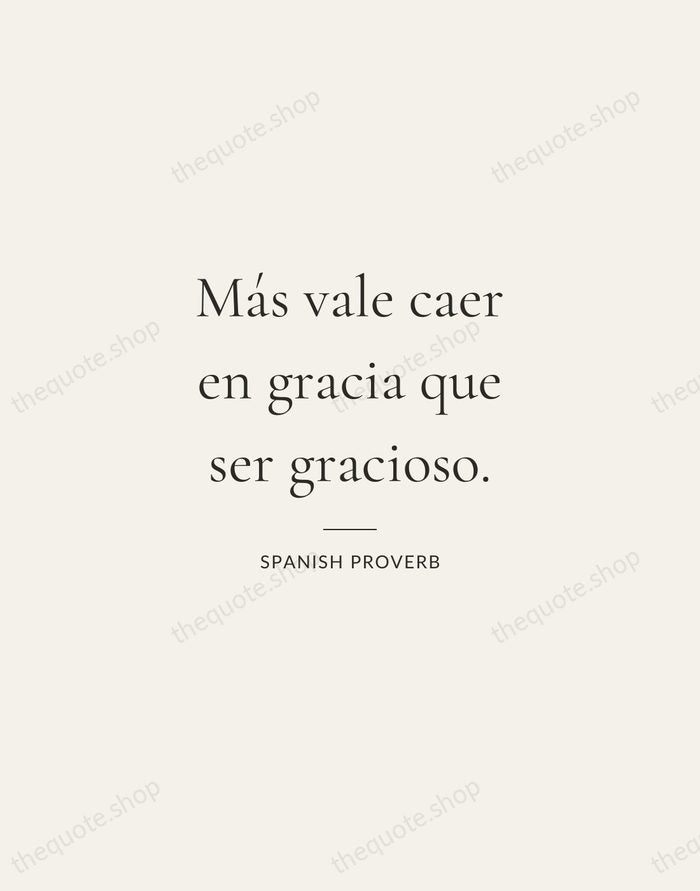 Más vale caer en gracia que ser gracioso. — Spanish Proverb — Gallery Rule