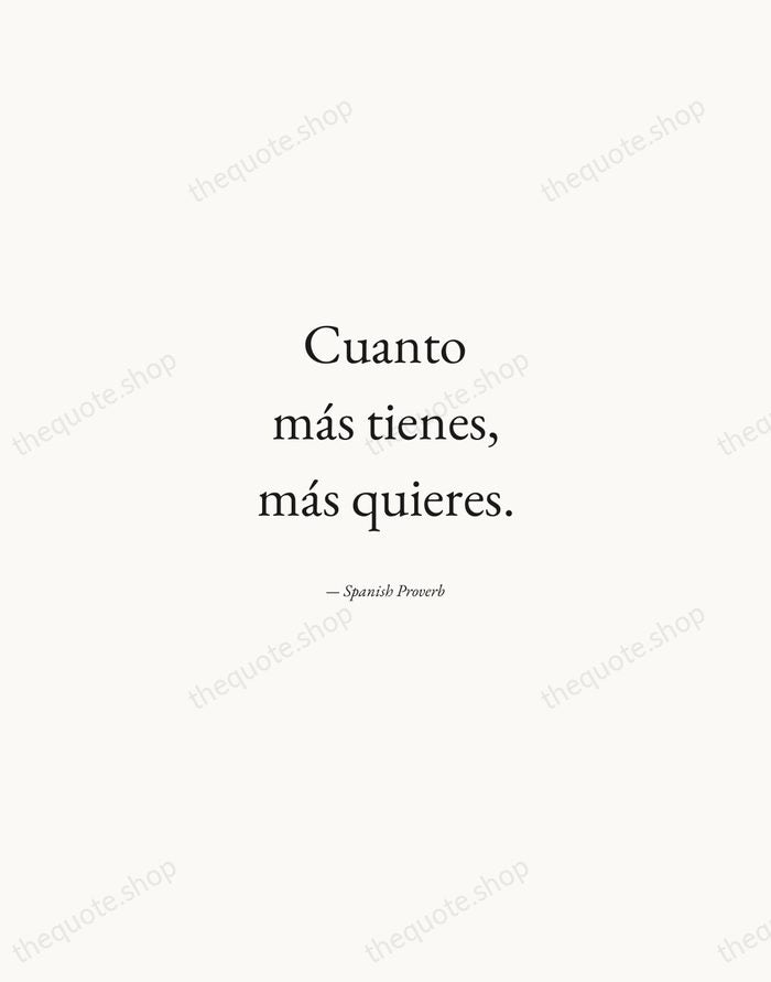 Cuanto más tienes, más quieres. — Spanish Proverb — Quiet Garamond