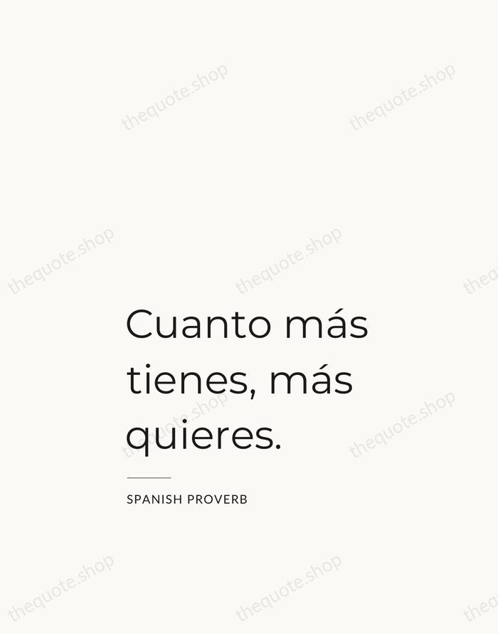 Cuanto más tienes, más quieres. — Spanish Proverb — Studio Left