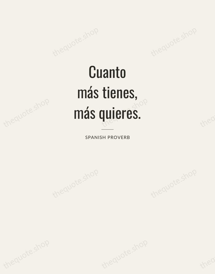 Cuanto más tienes, más quieres. — Spanish Proverb — Letterpress Caps