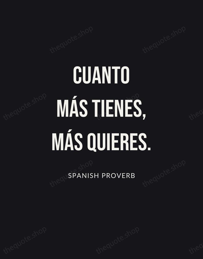 Cuanto más tienes, más quieres. — Spanish Proverb | Printable Wall Art — Poster Condensed