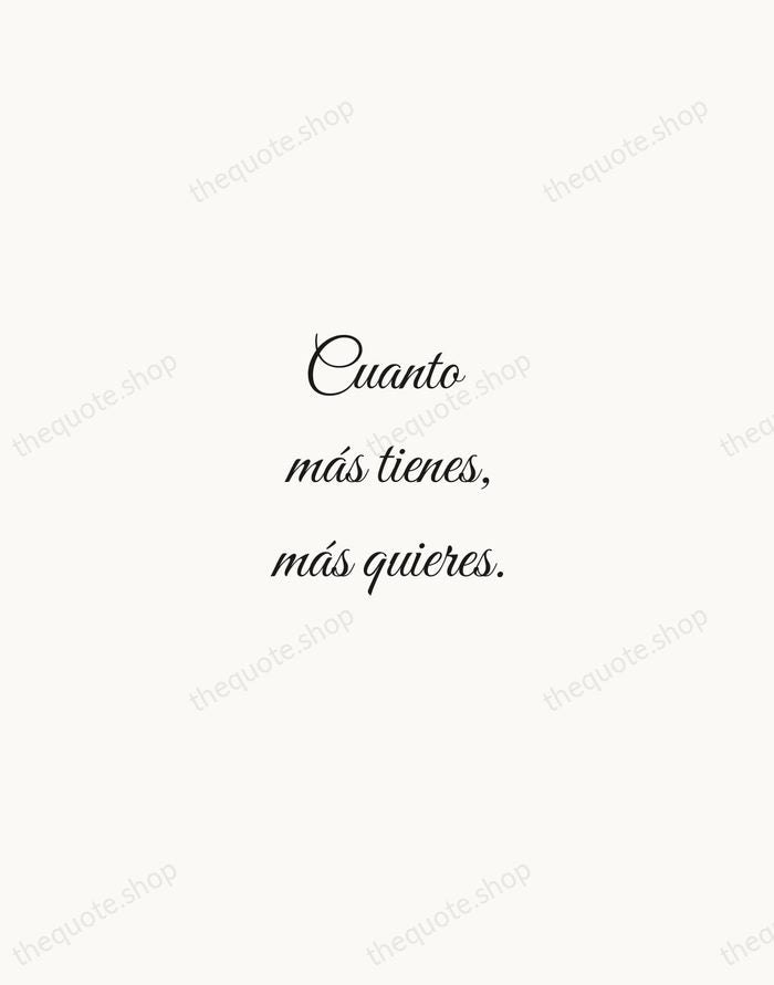 Cuanto más tienes, más quieres. — Spanish Proverb — Script Whisper